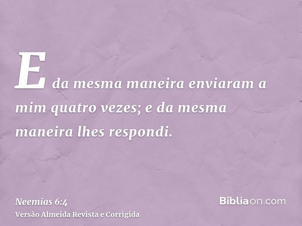 E da mesma maneira enviaram a mim quatro vezes; e da mesma maneira lhes respondi.