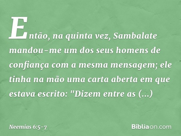 Então, na quinta vez, Sambalate mandou-me um dos seus homens de confiança com a mesma mensagem; ele tinha na mão uma carta aberta em que estava escrito:
"Dizem 