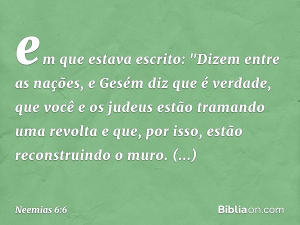 em que estava escrito:
"Dizem entre as nações, e Gesém diz que é verdade, que você e os jude­us estão tramando uma revolta e que, por isso, estão reconstruindo 