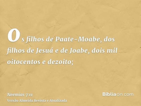 os filhos de Paate-Moabe, dos filhos de Jesuá e de Joabe, dois mil oitocentos e dezoito;