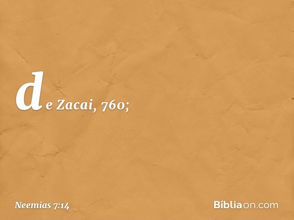 de Zacai, 760; -- Neemias 7:14