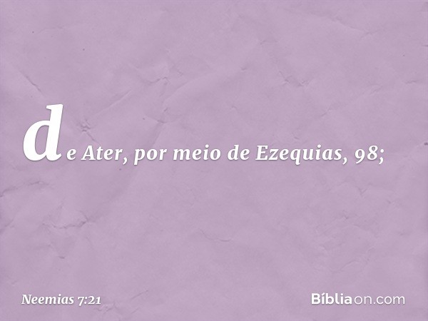 de Ater,
por meio de Ezequias, 98; -- Neemias 7:21