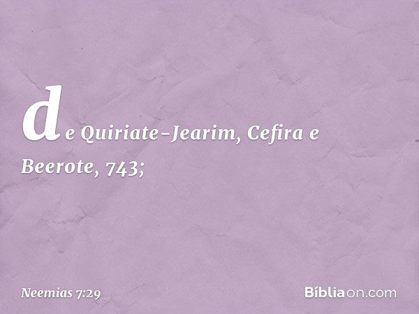 de Quiriate-Jearim,
Cefira e Beerote, 743; -- Neemias 7:29