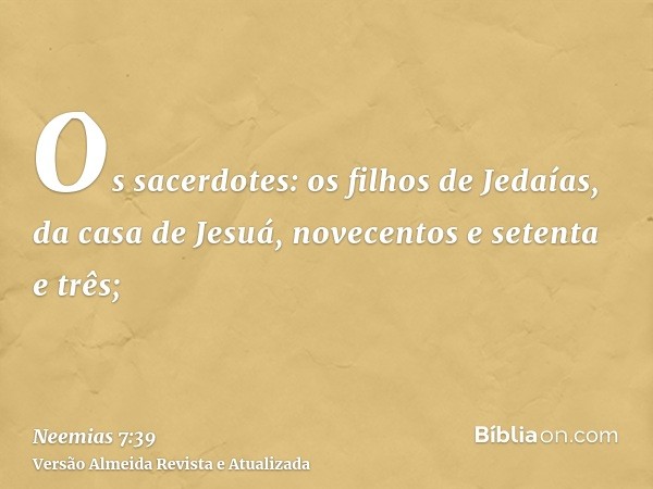 Os sacerdotes: os filhos de Jedaías, da casa de Jesuá, novecentos e setenta e três;