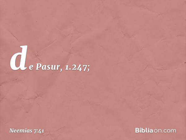 de Pasur, 1.247; -- Neemias 7:41