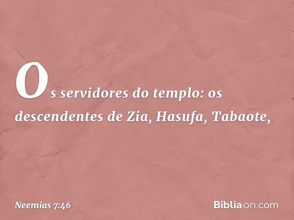 "Os servidores do templo:
"os descendentes de Zia,
Hasufa, Tabaote, -- Neemias 7:46