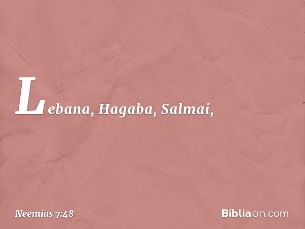 Lebana, Hagaba, Salmai, -- Neemias 7:48