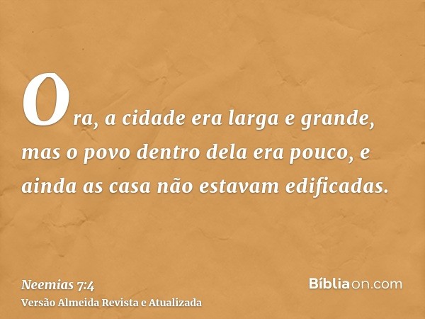 Ora, a cidade era larga e grande, mas o povo dentro dela era pouco, e ainda as casa não estavam edificadas.