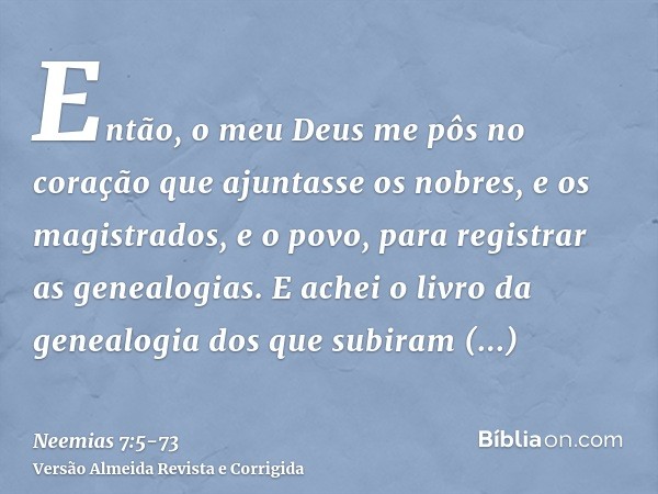 Então, o meu Deus me pôs no coração que ajuntasse os nobres, e os magistrados, e o povo, para registrar as genealogias. E achei o livro da genealogia dos que su