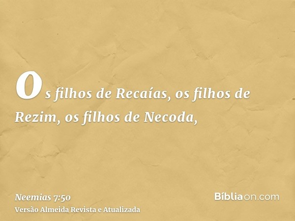 os filhos de Recaías, os filhos de Rezim, os filhos de Necoda,