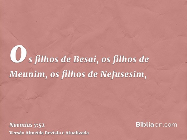 os filhos de Besai, os filhos de Meunim, os filhos de Nefusesim,