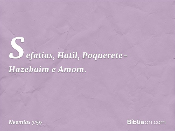 Sefatias, Hatil,
Poquerete-Hazebaim e Amom. -- Neemias 7:59