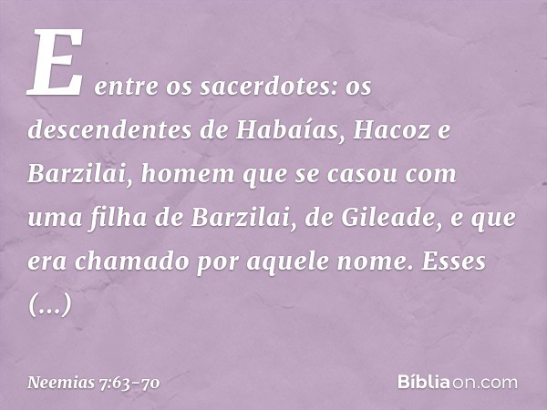 "E entre os sacerdotes:
"os descendentes de Habaías,
Hacoz e Barzilai, homem
que se casou com uma filha
de Barzilai, de Gileade,
e que era chamado
por aquele no
