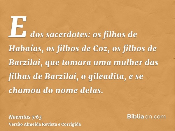 E dos sacerdotes: os filhos de Habaías, os filhos de Coz, os filhos de Barzilai, que tomara uma mulher das filhas de Barzilai, o gileadita, e se chamou do nome 