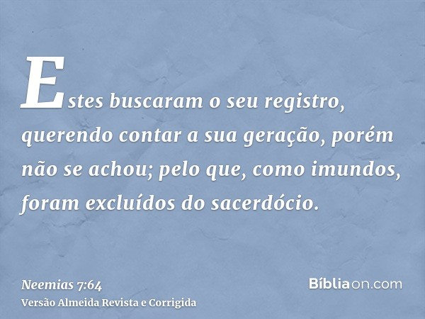 Estes buscaram o seu registro, querendo contar a sua geração, porém não se achou; pelo que, como imundos, foram excluídos do sacerdócio.