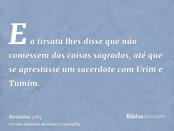 E o tirsata lhes disse que não comessem das coisas sagradas, até que se aprestasse um sacerdote com Urim e Tumim.