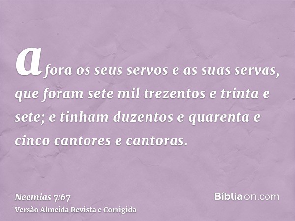 afora os seus servos e as suas servas, que foram sete mil trezentos e trinta e sete; e tinham duzentos e quarenta e cinco cantores e cantoras.
