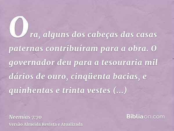 Ora, alguns dos cabeças das casas paternas contribuíram para a obra. O governador deu para a tesouraria mil dários de ouro, cinqüenta bacias, e quinhentas e tri