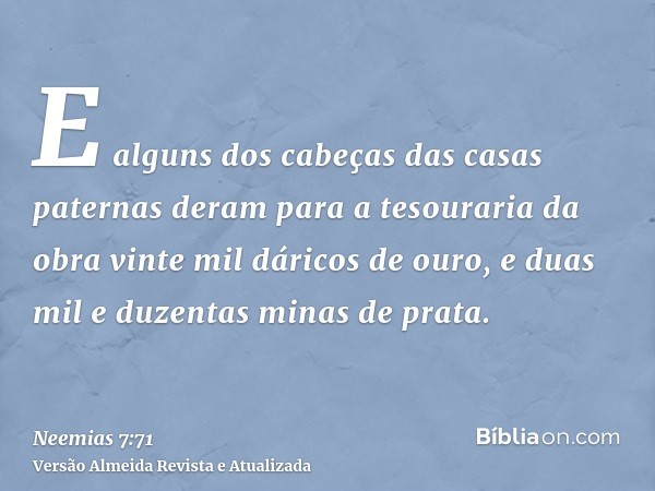 E alguns dos cabeças das casas paternas deram para a tesouraria da obra vinte mil dáricos de ouro, e duas mil e duzentas minas de prata.