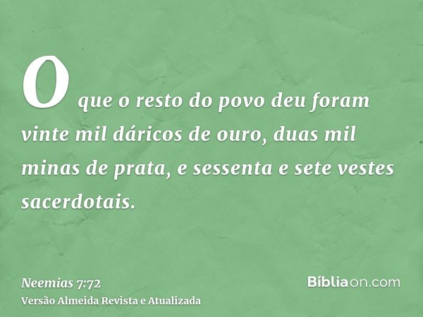 O que o resto do povo deu foram vinte mil dáricos de ouro, duas mil minas de prata, e sessenta e sete vestes sacerdotais.