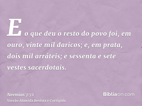 E o que deu o resto do povo foi, em ouro, vinte mil daricos; e, em prata, dois mil arráteis; e sessenta e sete vestes sacerdotais.