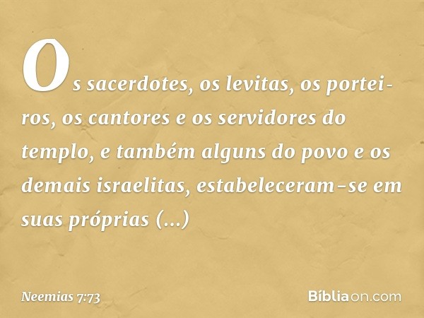 Os sacerdotes, os levitas, os portei­ros, os cantores e os servidores do templo, e também alguns do povo e os demais israelitas, estabeleceram-se em suas própri