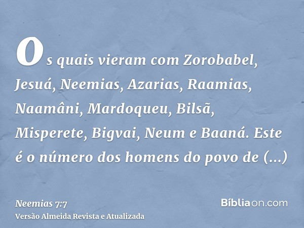 os quais vieram com Zorobabel, Jesuá, Neemias, Azarias, Raamias, Naamâni, Mardoqueu, Bilsã, Misperete, Bigvai, Neum e Baaná. Este é o número dos homens do povo 