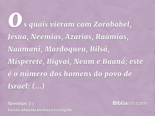 os quais vieram com Zorobabel, Jesua, Neemias, Azarias, Raamias, Naamani, Mardoqueu, Bilsã, Misperete, Bigvai, Neum e Baaná; este é o número dos homens do povo 