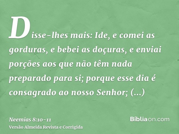 Disse-lhes mais: Ide, e comei as gorduras, e bebei as doçuras, e enviai porções aos que não têm nada preparado para si; porque esse dia é consagrado ao nosso Se