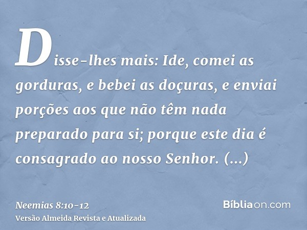 Disse-lhes mais: Ide, comei as gorduras, e bebei as doçuras, e enviai porções aos que não têm nada preparado para si; porque este dia é consagrado ao nosso Senh