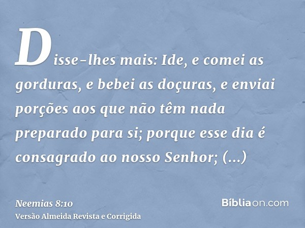 Disse-lhes mais: Ide, e comei as gorduras, e bebei as doçuras, e enviai porções aos que não têm nada preparado para si; porque esse dia é consagrado ao nosso Se