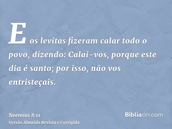 E os levitas fizeram calar todo o povo, dizendo: Calai-vos, porque este dia é santo; por isso, não vos entristeçais.