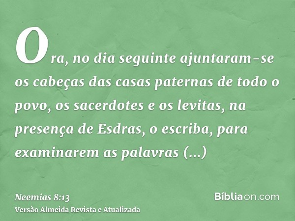 Ora, no dia seguinte ajuntaram-se os cabeças das casas paternas de todo o povo, os sacerdotes e os levitas, na presença de Esdras, o escriba, para examinarem as