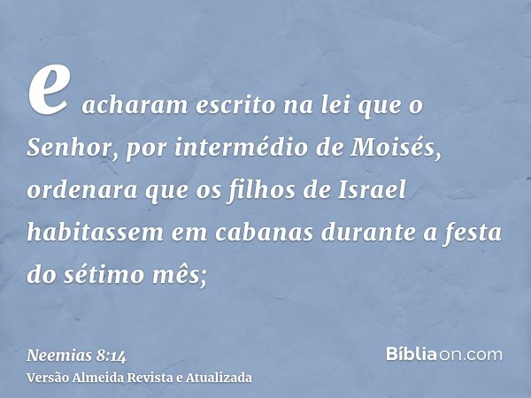 e acharam escrito na lei que o Senhor, por intermédio de Moisés, ordenara que os filhos de Israel habitassem em cabanas durante a festa do sétimo mês;