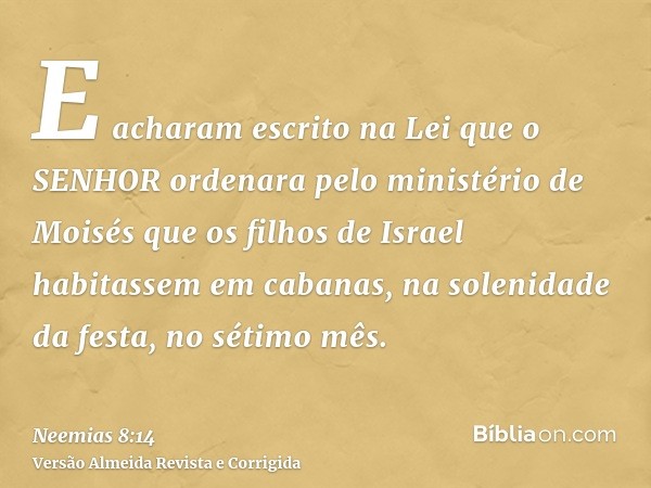 E acharam escrito na Lei que o SENHOR ordenara pelo ministério de Moisés que os filhos de Israel habitassem em cabanas, na solenidade da festa, no sétimo mês.