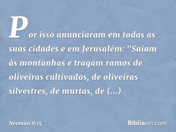 Por isso anunciaram em todas as suas cidades e em Jerusalém: "Saiam às montanhas e tragam ramos de oliveiras culti­vadas, de oliveiras silvestres, de murtas, de