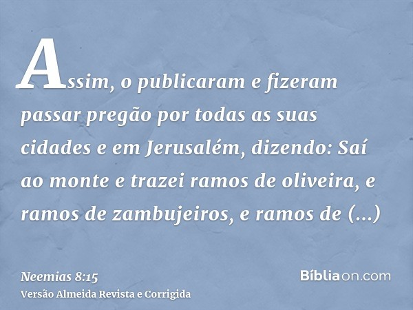 Assim, o publicaram e fizeram passar pregão por todas as suas cidades e em Jerusalém, dizendo: Saí ao monte e trazei ramos de oliveira, e ramos de zambujeiros, 