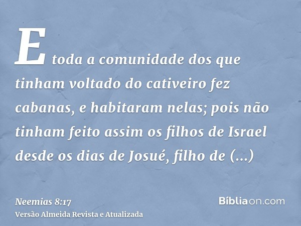 E toda a comunidade dos que tinham voltado do cativeiro fez cabanas, e habitaram nelas; pois não tinham feito assim os filhos de Israel desde os dias de Josué, 