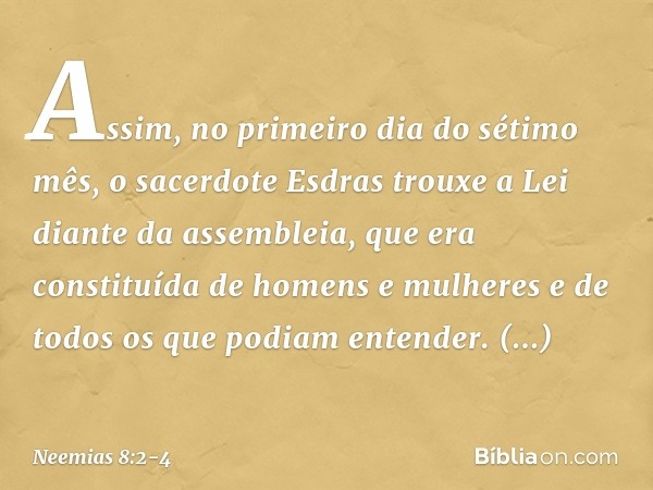 Assim, no primeiro dia do sétimo mês, o sacerdote Esdras trouxe a Lei diante da assembleia, que era constituída de homens e mulheres e de todos os que podiam en