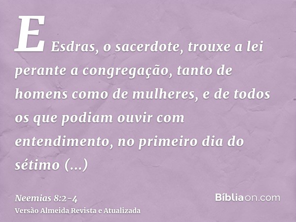 E Esdras, o sacerdote, trouxe a lei perante a congregação, tanto de homens como de mulheres, e de todos os que podiam ouvir com entendimento, no primeiro dia do