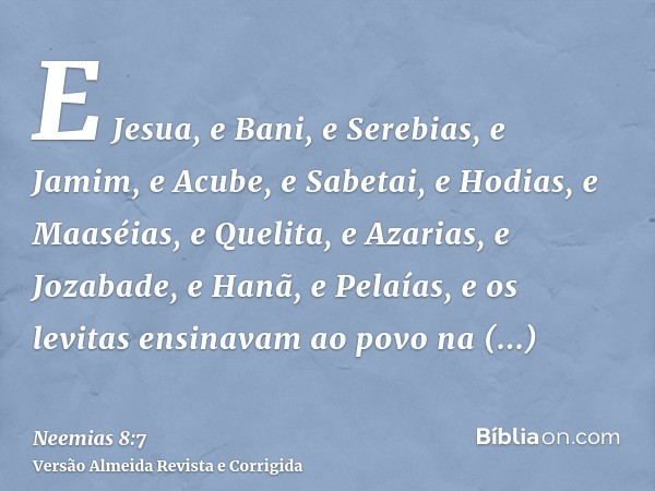 E Jesua, e Bani, e Serebias, e Jamim, e Acube, e Sabetai, e Hodias, e Maaséias, e Quelita, e Azarias, e Jozabade, e Hanã, e Pelaías, e os levitas ensinavam ao p