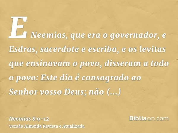 E Neemias, que era o governador, e Esdras, sacerdote e escriba, e os levitas que ensinavam o povo, disseram a todo o povo: Este dia é consagrado ao Senhor vosso