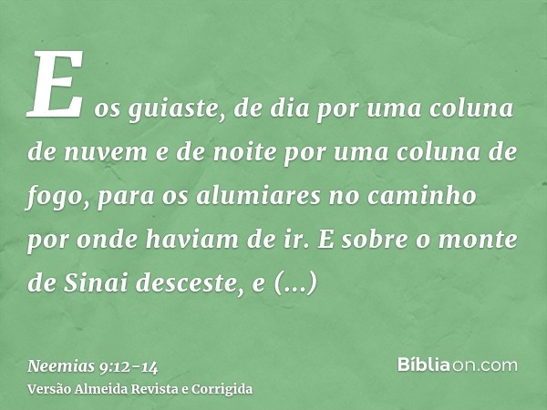 E os guiaste, de dia por uma coluna de nuvem e de noite por uma coluna de fogo, para os alumiares no caminho por onde haviam de ir.E sobre o monte de Sinai desc