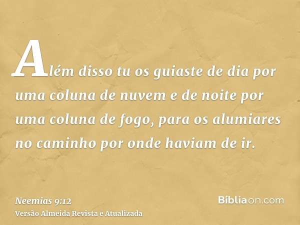 Além disso tu os guiaste de dia por uma coluna de nuvem e de noite por uma coluna de fogo, para os alumiares no caminho por onde haviam de ir.