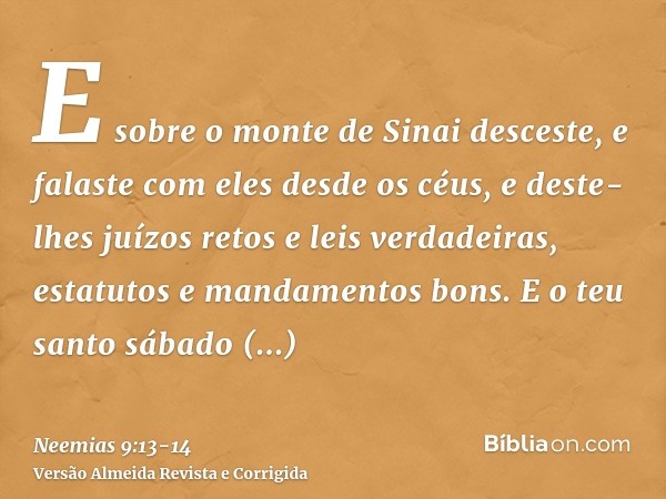 E sobre o monte de Sinai desceste, e falaste com eles desde os céus, e deste-lhes juízos retos e leis verdadeiras, estatutos e mandamentos bons.E o teu santo sá