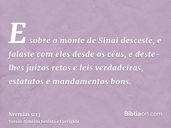 E sobre o monte de Sinai desceste, e falaste com eles desde os céus, e deste-lhes juízos retos e leis verdadeiras, estatutos e mandamentos bons.