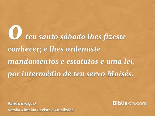 o teu santo sábado lhes fizeste conhecer; e lhes ordenaste mandamentos e estatutos e uma lei, por intermédio de teu servo Moisés.