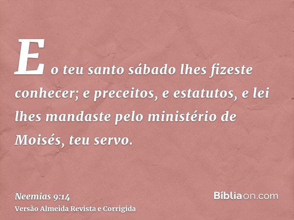 E o teu santo sábado lhes fizeste conhecer; e preceitos, e estatutos, e lei lhes mandaste pelo ministério de Moisés, teu servo.