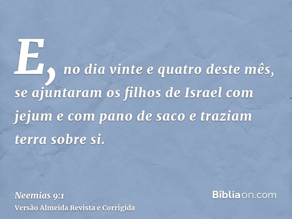 E, no dia vinte e quatro deste mês, se ajuntaram os filhos de Israel com jejum e com pano de saco e traziam terra sobre si.