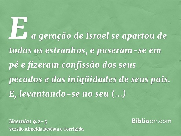 E a geração de Israel se apartou de todos os estranhos, e puseram-se em pé e fizeram confissão dos seus pecados e das iniqüidades de seus pais.E, levantando-se 